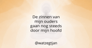 De zinnen van mijn ouders gaan nog steeds door mijn hoofd