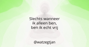 Slechts wanneer ik alleen ben, ben ik echt vrij