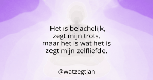 Het is belachelijk, zegt mijn trots, maar het is wat het is zegt mijn zelfliefde.