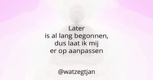 Later is al lang begonnen, dus laat ik mij er op aanpassen