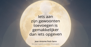 Iets aan zijn gewoonten toevoegen is gemakkelijker dan iets opgeven - Jean Antoine Petit-Senn.
