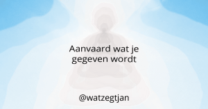 Aanvaard wat je gegeven wordt