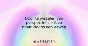 Door te wisselen van perspectief zie ik zo maar ineens een uitweg.