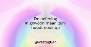 De oefening in gewoon maar “zijn” houdt nooit op