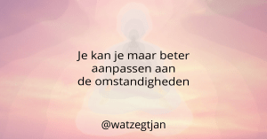 Je kan je maar beter aanpassen aan de omstandigheden