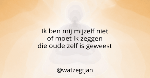 Ik ben mij mijzelf niet of moet ik zeggen die oude zelf is geweest