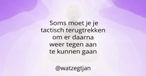 Soms moet je je tactisch terugtrekken om er daarna weer tegen aan te kunnen gaan