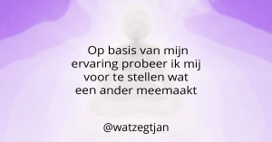 Op basis van mijn ervaring probeer ik mij voor te stellen wat een ander meemaakt