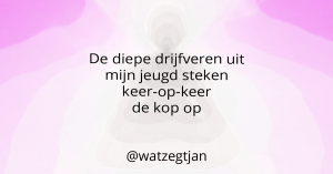 De diepe drijfveren uit mijn jeugd steken keer-op-keer de kop op