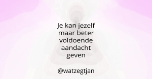 Je kan jezelf maar beter voldoende aandacht geven