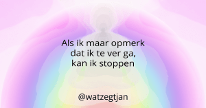 Als ik maar opmerk dat ik te ver ga, kan ik stoppen