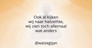 Ook al kijken wij naar hetzelfde, wij zien toch allemaal wat anders