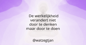 De werkelijkheid verandert niet door te denken maar door te doen
