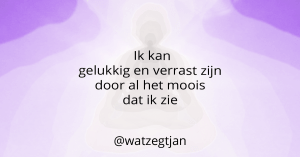 Ik kan gelukkig en verrast zijn door al het moois dat ik zie