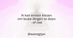 Ik kan ervoor kiezen om leuke dingen te doen - of niet