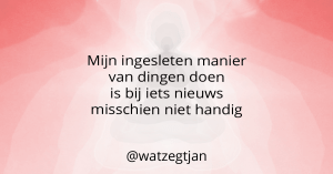 Mijn ingesleten manier van dingen doen is bij iets nieuws misschien niet handig