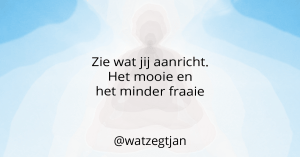 Zie wat jij aanricht. Het mooie en het minder fraaie