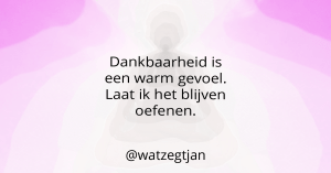 Dankbaarheid is een warm gevoel. Laat ik het blijven oefenen