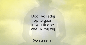 Door volledig op te gaan in wat ik doe, voel ik mij blij