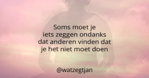 Soms moet je iets zeggen ondanks dat anderen vinden dat je het niet moet doen