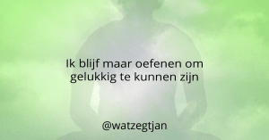 Ik blijf maar oefenen om gelukkig te kunnen zijn