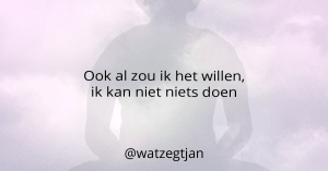 Ook al zou ik het willen, ik kan niet niets doen