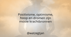 Positivisme, optimisme, hoop en dromen zijn mooie krachtbronnen