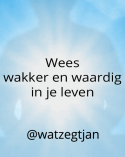 Wees wakker en waardig in je leven