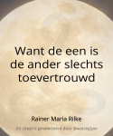 Want de een is de ander slechts toevertrouwd. - Rainer Maria Rilke (uit Brieven aan een jonge dichter)